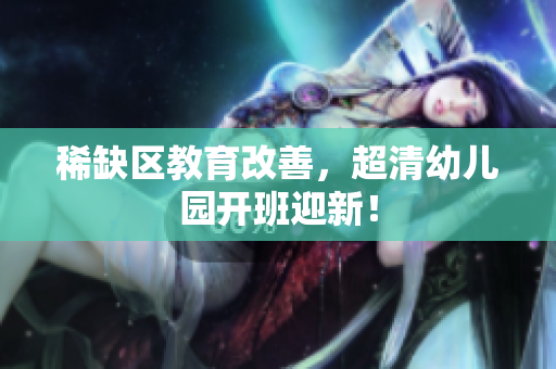 稀缺区教育改善，超清幼儿园开班迎新！
