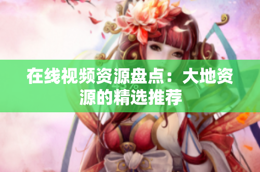 在线视频资源盘点：大地资源的精选推荐