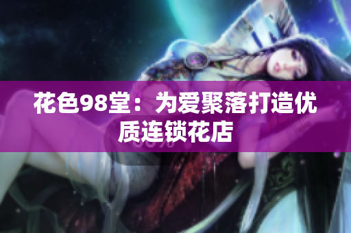 花色98堂：为爱聚落打造优质连锁花店