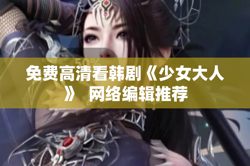 免费高清看韩剧《少女大人》  网络编辑推荐