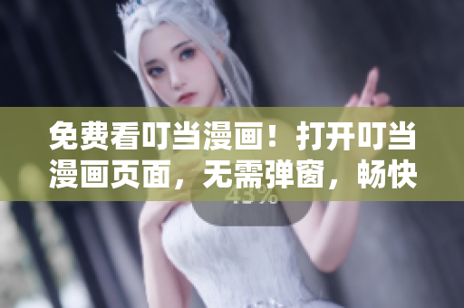 免费看叮当漫画！打开叮当漫画页面，无需弹窗，畅快阅读吧！