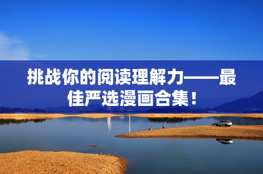 挑战你的阅读理解力——最佳严选漫画合集！