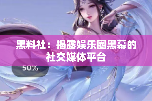 黑料社：揭露娱乐圈黑幕的社交媒体平台