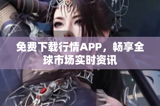 免费下载行情APP，畅享全球市场实时资讯
