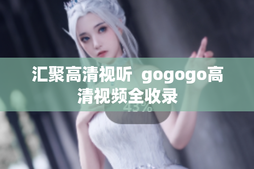汇聚高清视听  gogogo高清视频全收录