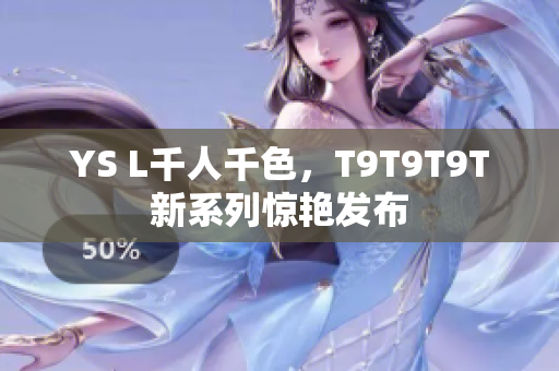 YS L千人千色，T9T9T9T新系列惊艳发布