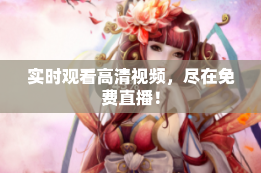 实时观看高清视频，尽在免费直播！