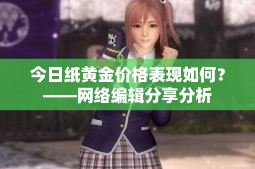 今日纸黄金价格表现如何？——网络编辑分享分析