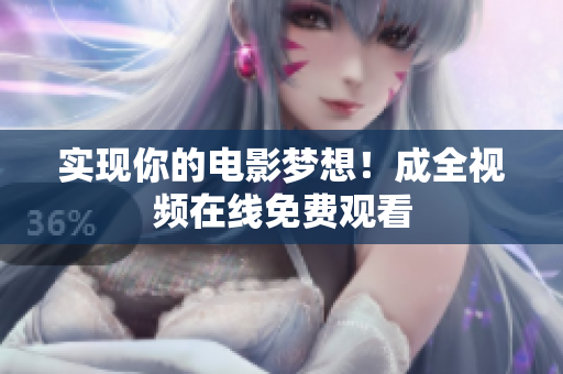 实现你的电影梦想！成全视频在线免费观看