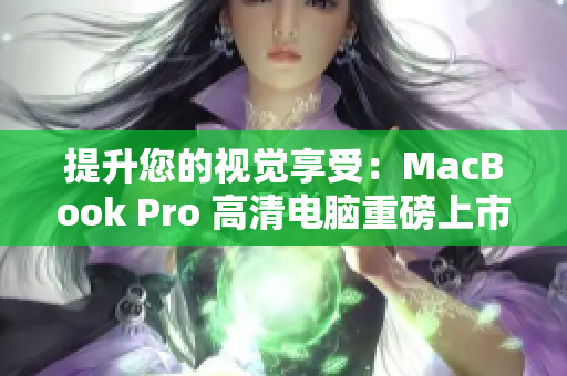 提升您的视觉享受：MacBook Pro 高清电脑重磅上市
