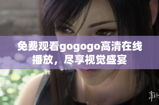 免费观看gogogo高清在线播放，尽享视觉盛宴