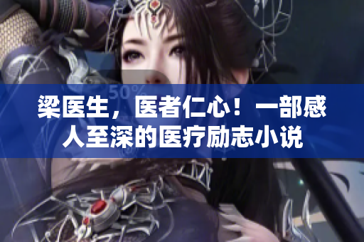 梁医生，医者仁心！一部感人至深的医疗励志小说