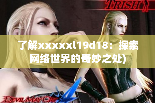 了解xxxxxl19d18：探索网络世界的奇妙之处)