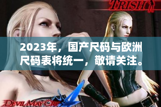2023年，国产尺码与欧洲尺码表将统一，敬请关注。