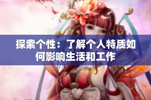 探索个性：了解个人特质如何影响生活和工作