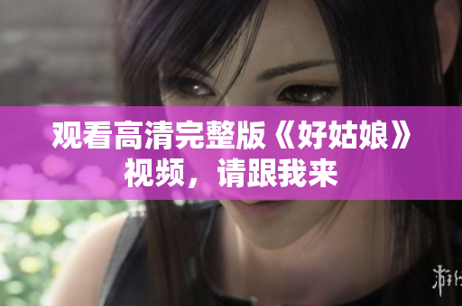 观看高清完整版《好姑娘》视频，请跟我来