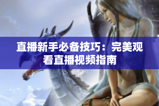 直播新手必备技巧：完美观看直播视频指南