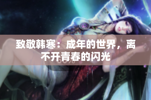 致敬韩寒：成年的世界，离不开青春的闪光