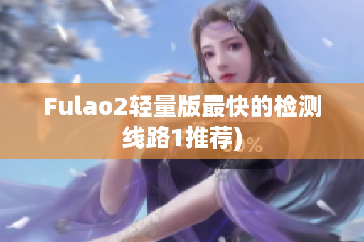 Fulao2轻量版最快的检测线路1推荐)