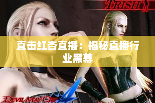 直击红杏直播：揭秘直播行业黑幕