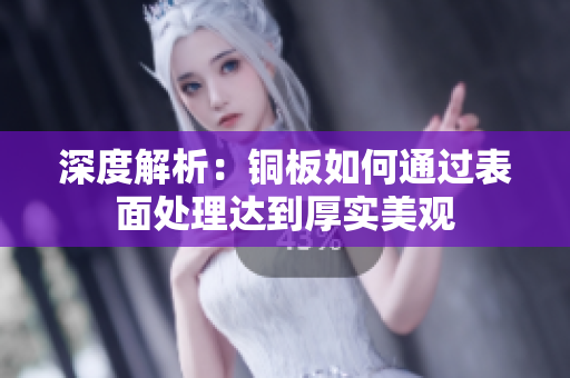 深度解析：铜板如何通过表面处理达到厚实美观