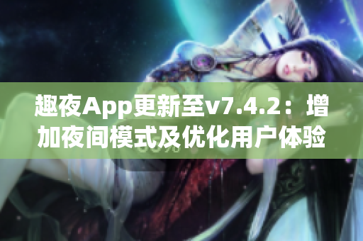 趣夜App更新至v7.4.2：增加夜间模式及优化用户体验