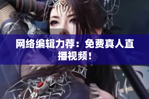 网络编辑力荐：免费真人直播视频！