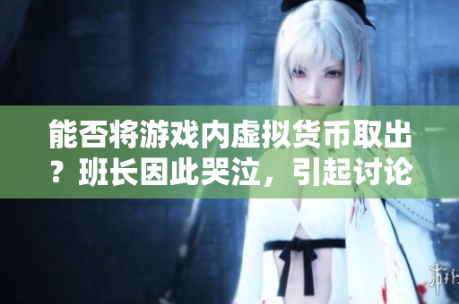 能否将游戏内虚拟货币取出？班长因此哭泣，引起讨论