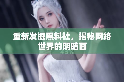 重新发掘黑料社，揭秘网络世界的阴暗面