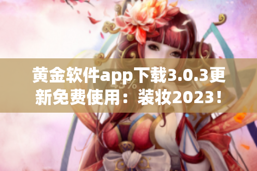 黄金软件app下载3.0.3更新免费使用：装妆2023！