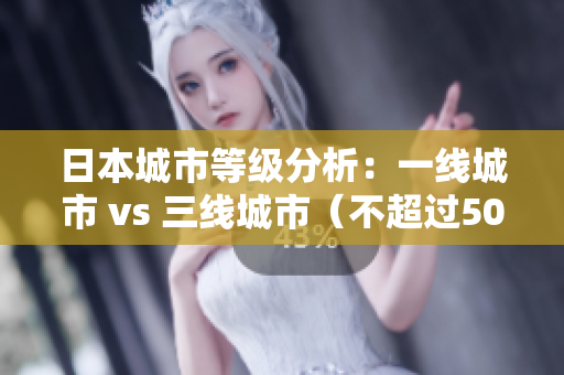 日本城市等级分析：一线城市 vs 三线城市（不超过50字）
