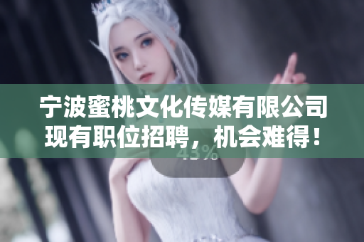 宁波蜜桃文化传媒有限公司现有职位招聘，机会难得！
