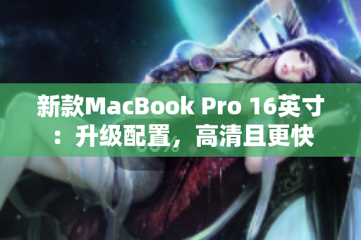 新款MacBook Pro 16英寸：升级配置，高清且更快
