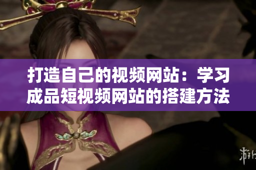 打造自己的视频网站：学习成品短视频网站的搭建方法