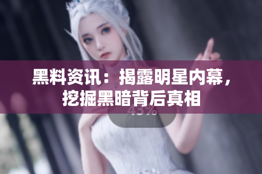 黑料资讯：揭露明星内幕，挖掘黑暗背后真相