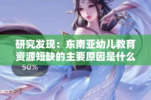 研究发现：东南亚幼儿教育资源短缺的主要原因是什么？