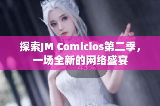 探索JM Comicios第二季，一场全新的网络盛宴