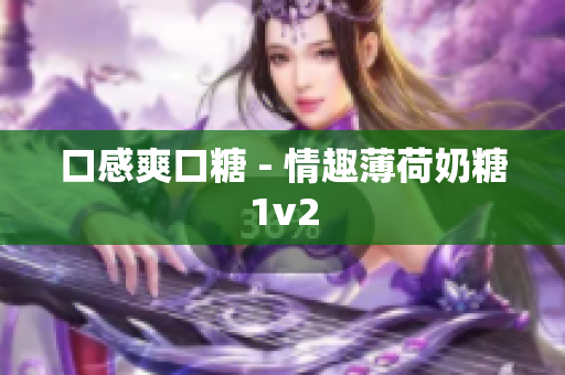 口感爽口糖 - 情趣薄荷奶糖1v2