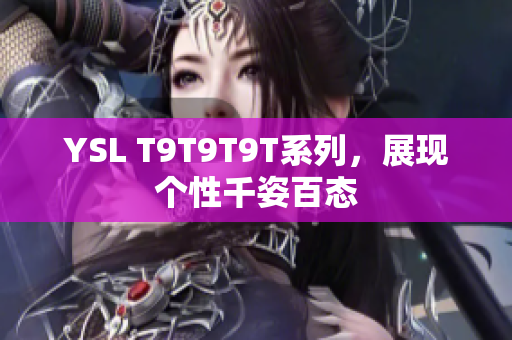YSL T9T9T9T系列，展现个性千姿百态