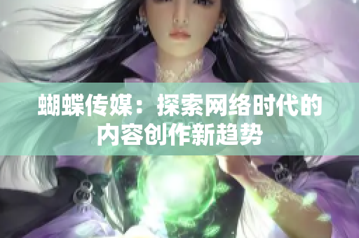 蝴蝶传媒：探索网络时代的内容创作新趋势