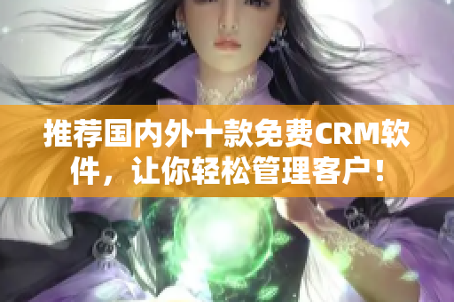 推荐国内外十款免费CRM软件，让你轻松管理客户！