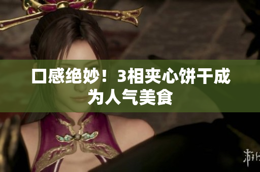 口感绝妙！3相夹心饼干成为人气美食