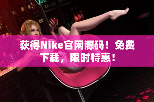 获得Nike官网源码！免费下载，限时特惠！