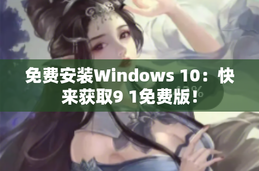 免费安装Windows 10：快来获取9 1免费版！