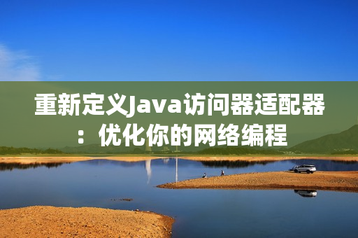 重新定义Java访问器适配器：优化你的网络编程