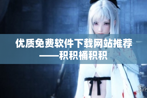 优质免费软件下载网站推荐——积积桶积积