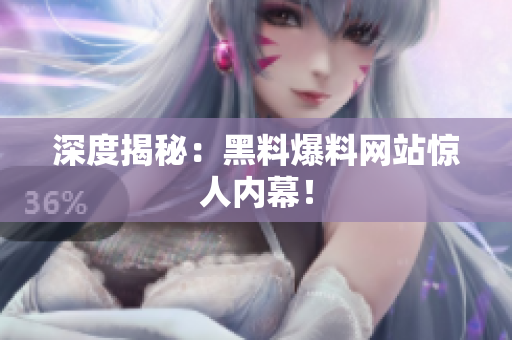深度揭秘：黑料爆料网站惊人内幕！
