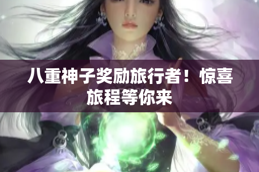 八重神子奖励旅行者！惊喜旅程等你来