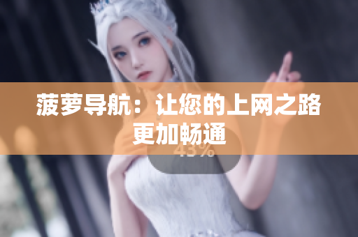 菠萝导航：让您的上网之路更加畅通