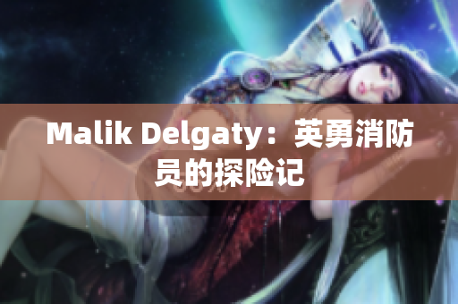 Malik Delgaty：英勇消防员的探险记